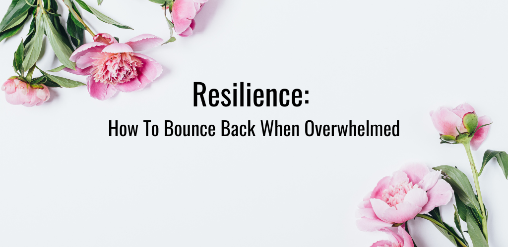 Resilience: How To Bounce Back When Overwhelmed