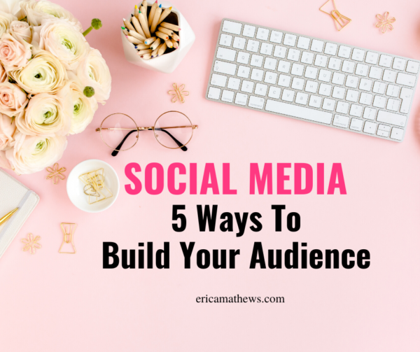 Social Media: 5 Ways To Build Your Audience | Erica Mathews -Business Coach